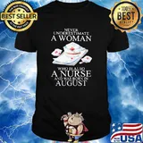 Never Underestimate A Woman Who Is Also A Nurse And Was Born In August Shirt