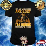 Not all who wander are lost im hiding from stupid people shirt