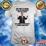 Not Only Is trump Still My President But He's Also Joe Biden's President Trump Won 2020 shirt