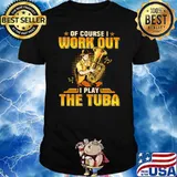 Of Course I Work Out I Play The Tuba Shirt