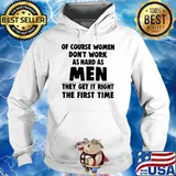 Of couse women dont work as hard as men they get it right the first time s Hoodie