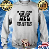 Of couse women dont work as hard as men they get it right the first time s Sweater