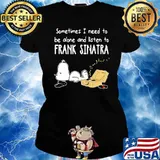 Official Sometimes I Need To Be Alone And Listen To Frank Sinatra Snoopy s Ladies tee