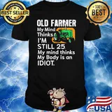 Old farmer my mind thinks im still 25 my mind thinks my body is an idiot tractor shirt