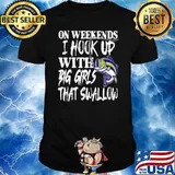 On Weekends I Hook Up With Big Girls That Swallow Fishing Shirt