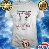 Once Upon A Time There Was A Girl Who Really Loved Ballet And Skiing It Was Me The End Shirt