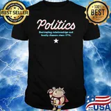 Politics Destroying Relationships And Family Dinners Since 1776 T-Shirt
