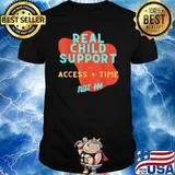 Real Child Support is Access + Time Not Money Shirt