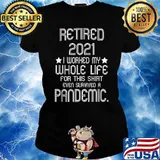 Retired 2021 I Worked My Whole Life For This Shirt Pandemic T-Shirt Ladies tee