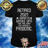 Retired 2021 I Worked My Whole Life For This Shirt Pandemic T-Shirt