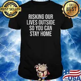 Risking Our Lives Outside So You Can Stay Home T-Shirt
