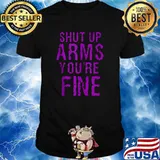 Shut Up Arms You're Fine Shirt