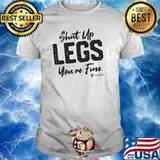 Shut Up Legs You're Fine Shirt