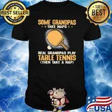 Some Grandpas Take Naps Real Grandpas Play Table Tennis Then Take A Nap Shirt