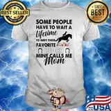 Some People Have To Wait A Lifetime To Meet Their Favorite Rider Mine Calls Me Mom Flower Shirt