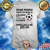 Some People Have To Wait A Lifetime To Meet Their Favorite Soccer Player Mine Calls Me Mom Flower Shirt