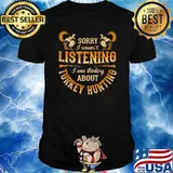 Sorry I Wasn't Listening I Was Thinking About Turkey Hunting Shirt