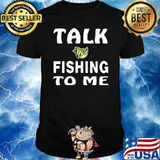 Talk Fishing To Me Shirt