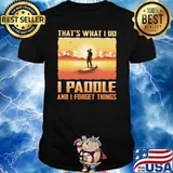 That's What I Do I Paddle And I Forget Things Shirt