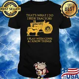 That's What I Do I Ride Tractors And I Play With Cows And I Know Things Shirt