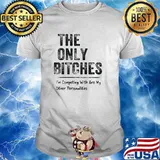 The only bitches im competing with are my other personalities shirt