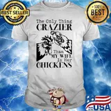The only thing crazier than my wife is her chickens shirt