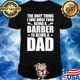 The ONly Thing I Love More Than Being A Barber Is Being A Dad Shirt