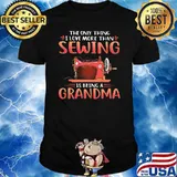 The Only Thing I Love More Than Sewing Is Being A Grandma Shirt