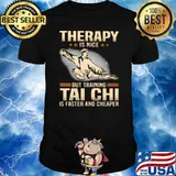 Therapy Is Nice But Training Tai Chi Is Faster And Cheaper Shirt