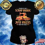 There Is No Scrap Fabric Just Pieces Not Yet Used Sewing Shirt Ladies tee