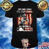 They said i could do anything so i became a soldier american flag shirt