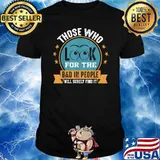 Those Who Look For The Bad In People Will Surely Find T-Shirt