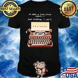 To Make A Long Story Short Just Kidding I Can't I'm A Writer Shirt