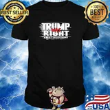 Trump Was Right About Everything Shirt