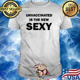 Unvaccinated Is The New Sexy Funny T-Shirt