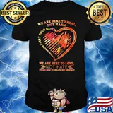 We Are Here To Heal Not Harm We are Here To Love Not Hate Shirt