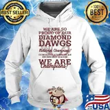 We Are So Proud Of Our Diamond Dawgs National Champions We Are Champion Shirt Hoodie