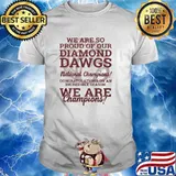 We Are So Proud Of Our Diamond Dawgs National Champions We Are Champion Shirt