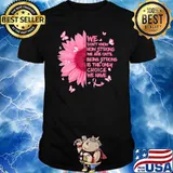 We Don't Know How Strong We Are Until Being Strong Is The Only Choice We Have Flower Shirt
