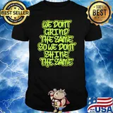 We dont grind the same sowe dont shine the same t-shirt
