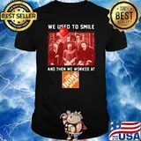 We Used To Smile And Then We Worked At The Home Depot Shirt