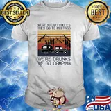 Were not alcoholics they go to meetings drunks we go camping vintage shirt