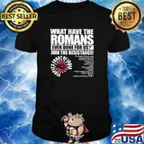 What Have The Romans Ever Done For Us Join The Resistance Shirt