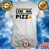 When Life Gives you Lemons Pizza Lover T-Shirt