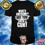 Who's Awesome Not You You're A Cunt Shirt