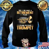 Yes I Do Have A Retirement Plan I Plan To Play Trumpet Shirt Sweater