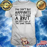 You Can't Buy Happiness But You Can Marry A Brit And That's Kind Of The Same Thing Shirt