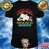 You cant tell me what to do youre not my daughter shirt