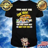 You Wait For The Bus The Bus Does Not Wait For You Shirt