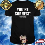 Youre correct i dont care T-Shirt